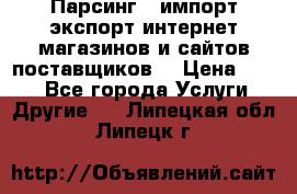 Парсинг , импорт экспорт интернет-магазинов и сайтов поставщиков. › Цена ­ 500 - Все города Услуги » Другие   . Липецкая обл.,Липецк г.